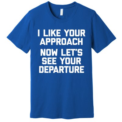 I Like Your Approach Now Let's See Your Departure Gift Funny Great Gift Premium T-Shirt