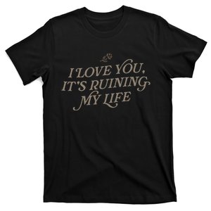 I Love You But ItS Ruining My Life T-Shirt