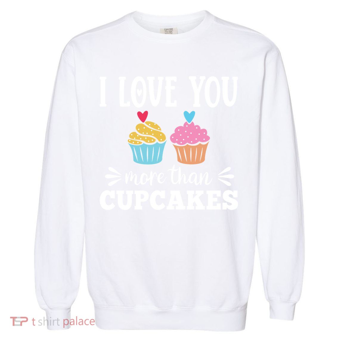 I Love You More Than Cupcakes Funny Valentines Day Gift Garment-Dyed Sweatshirt