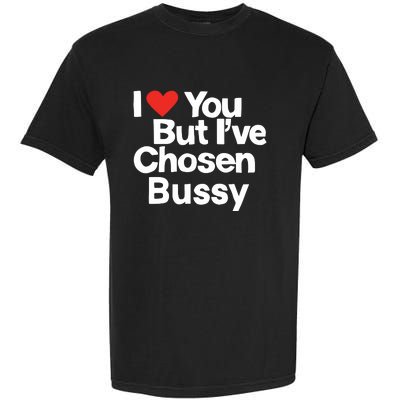 I Love You But Ive Chosen Bussy Garment-Dyed Heavyweight T-Shirt