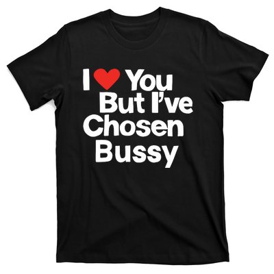 I Love You But Ive Chosen Bussy T-Shirt