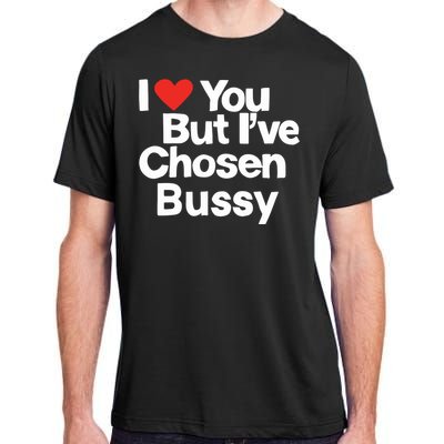 I Love You But Ive Chosen Bussy Adult ChromaSoft Performance T-Shirt