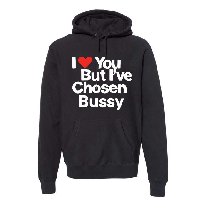 I Love You But Ive Chosen Bussy Premium Hoodie