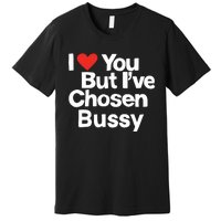 I Love You But Ive Chosen Bussy Premium T-Shirt