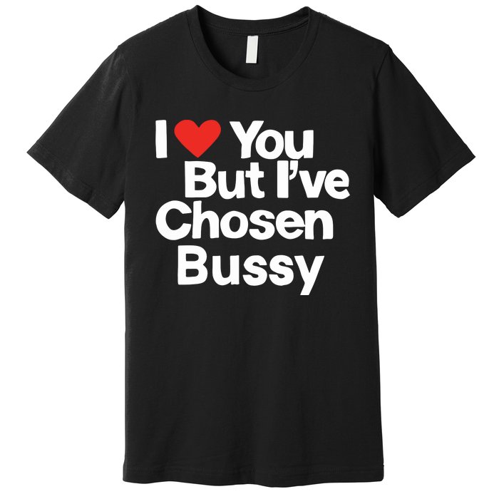 I Love You But Ive Chosen Bussy Premium T-Shirt