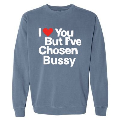 I Love You But Ive Chosen Bussy Garment-Dyed Sweatshirt