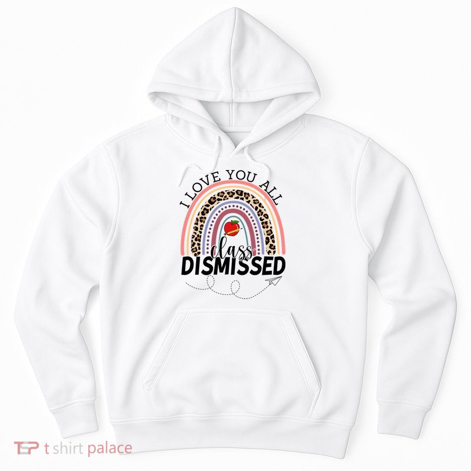 I Love You All Class Dismissed Rainbow Teacher Gift Hoodie