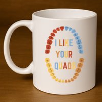 I Like Your Quads Funny Dentist Dental Assistant 11oz C Handle Ceramic Mug