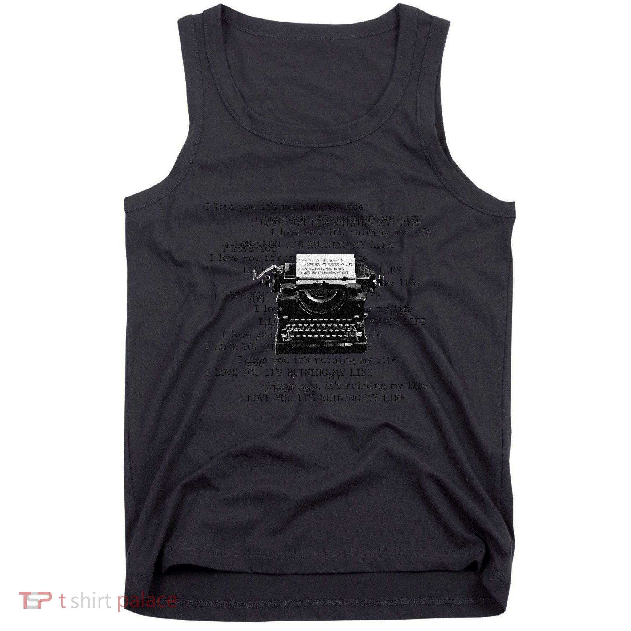 I Love You ItS Ruining My Life Typewriter Quotes Tank Top
