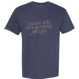 I Love You But ItS Ruining My Life Garment-Dyed Heavyweight T-Shirt