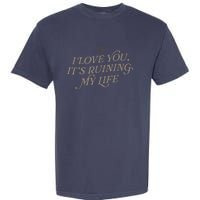 I Love You But ItS Ruining My Life Garment-Dyed Heavyweight T-Shirt