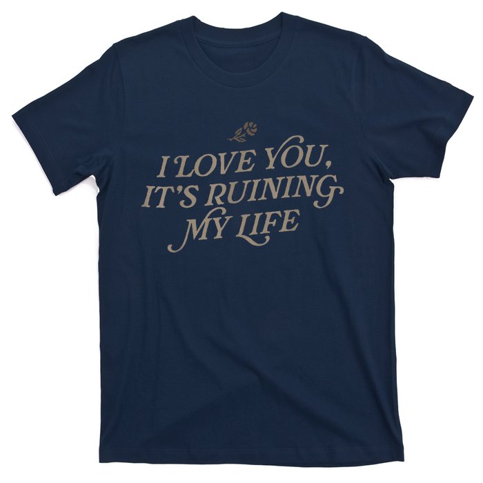 I Love You But ItS Ruining My Life T-Shirt