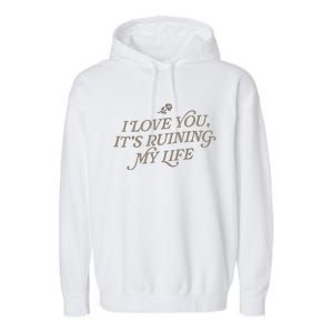 I Love You But ItS Ruining My Life Garment-Dyed Fleece Hoodie