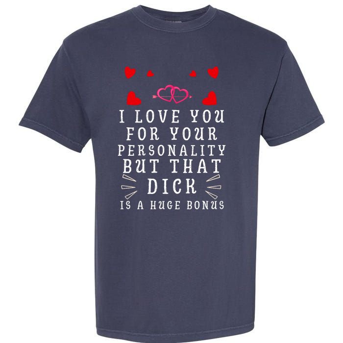 I Love You For Your Personality But That Dick Is A Huge Bonus Garment-Dyed Heavyweight T-Shirt