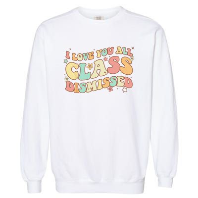 I Love You All Class Dismissed Groovy Teacher Last Day Garment-Dyed Sweatshirt