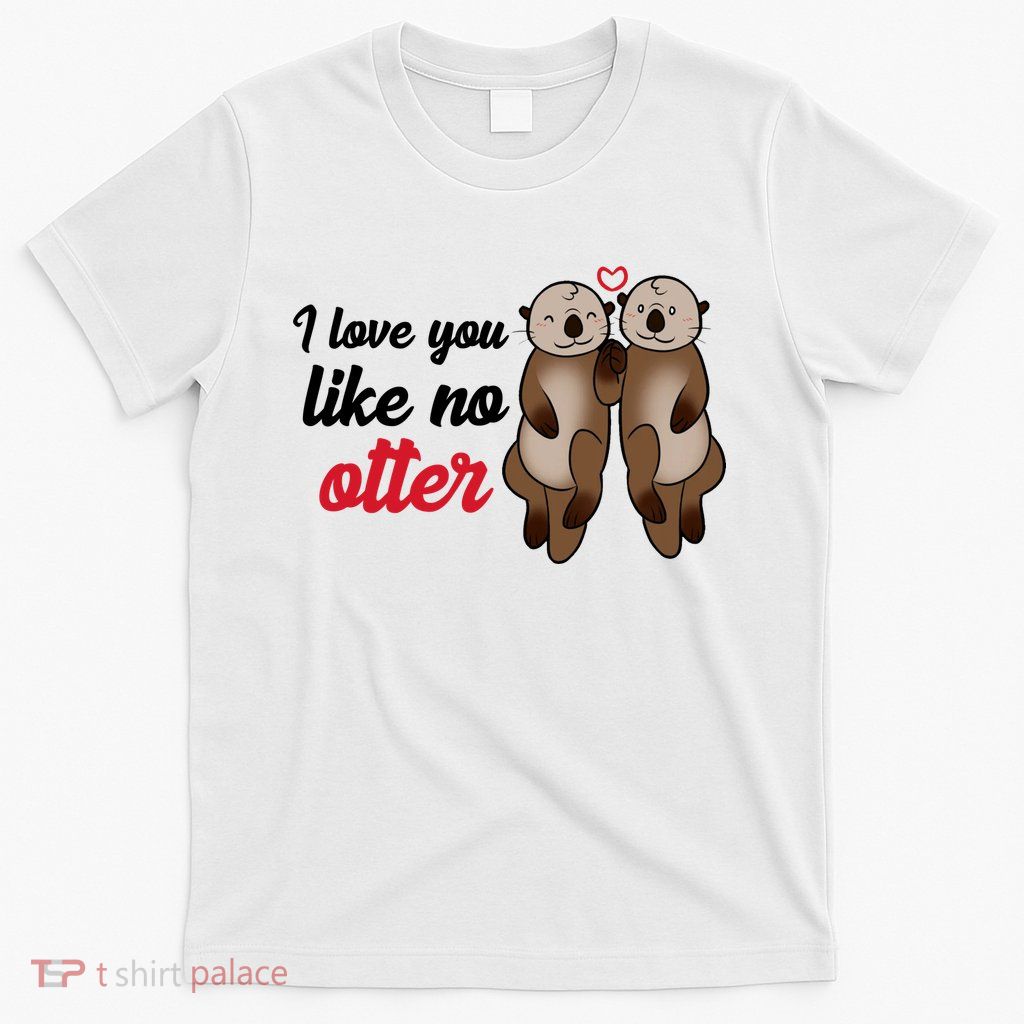 I Love You Like No Otter Cute Gift T-Shirt