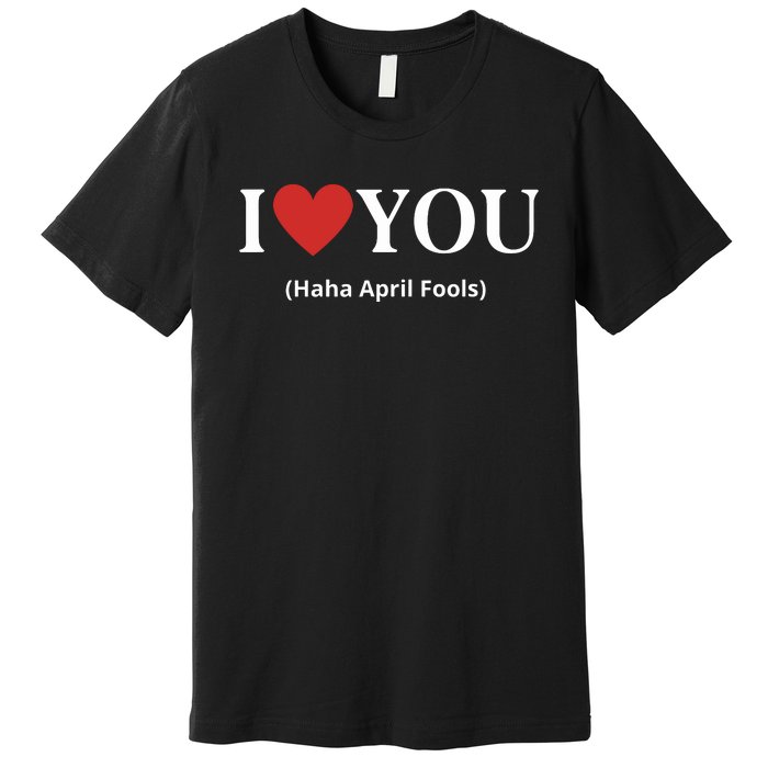 I Love You Haha April Fools 2024 Costume Funny April Fools Premium T-Shirt