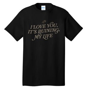 I Love You But ItS Ruining My Life Tall T-Shirt