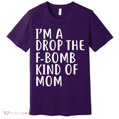 I'm A Drop The F-Bomb Kind Of Mom1 Premium T-Shirt