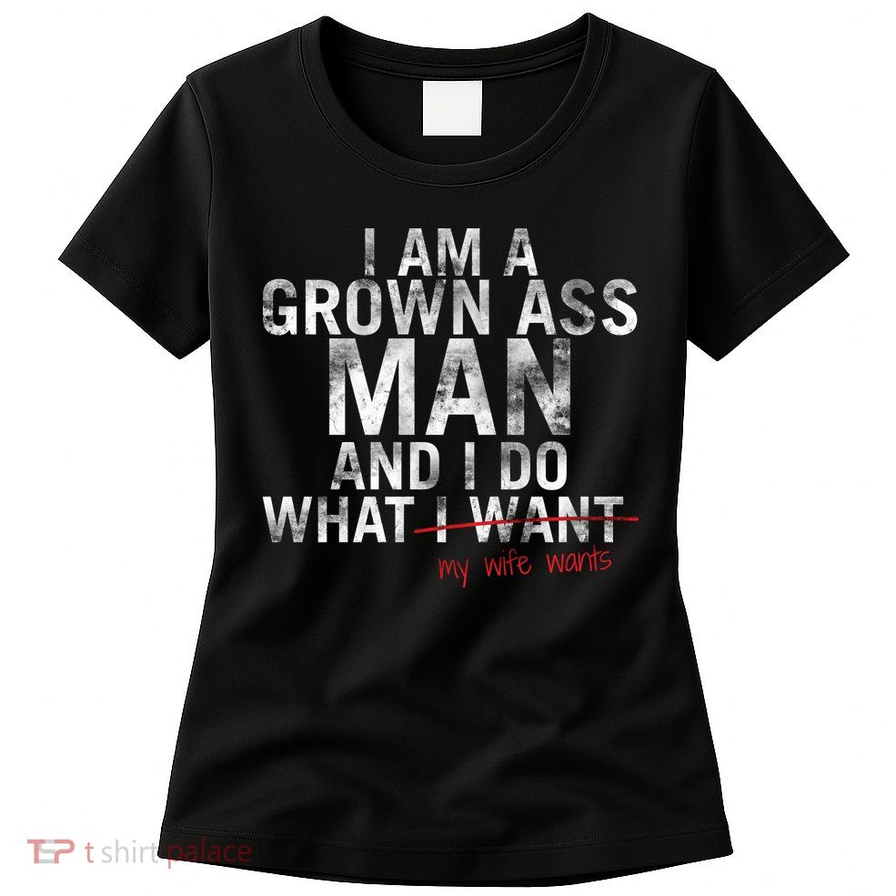 I'm A Grown Man And I Do What My Wife Wants Womens T-Shirt