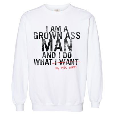 I'm A Grown Man And I Do What My Wife Wants Garment-Dyed Sweatshirt