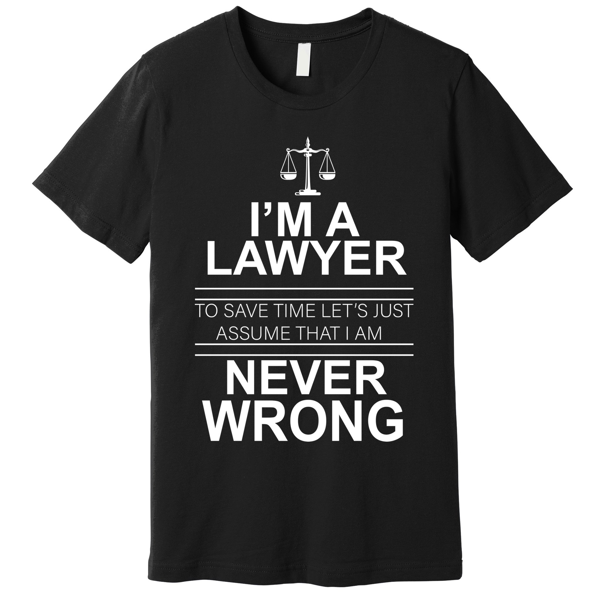 I'm a Lawyer Let's Assume I'm Never Wrong Premium T-Shirt