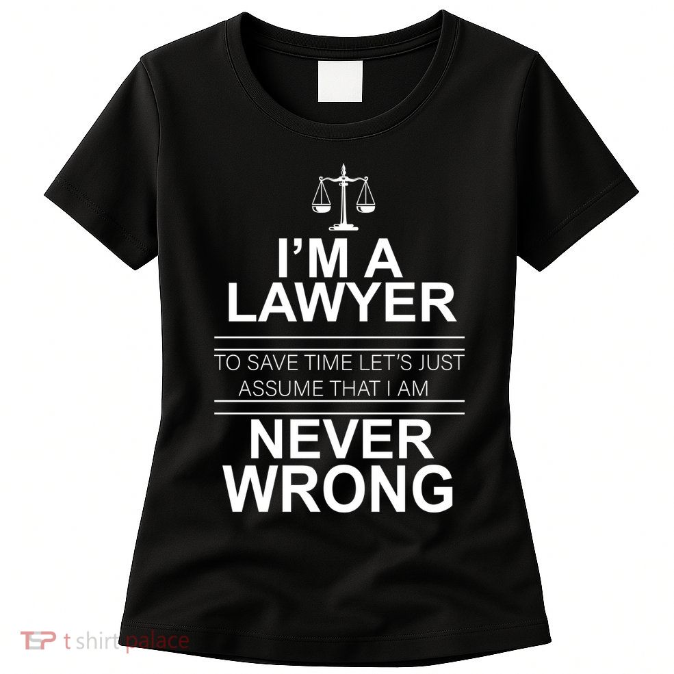 I'm a Lawyer Let's Assume I'm Never Wrong Womens T-Shirt