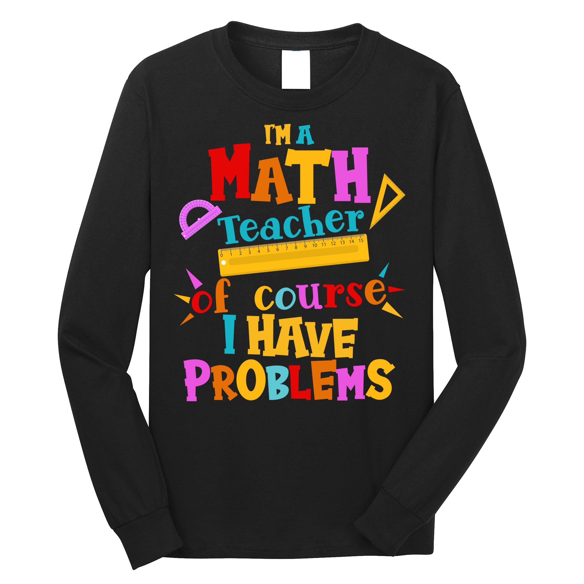 I'm A Math Teacher Of Course I Have Problems Funny Long Sleeve Shirt