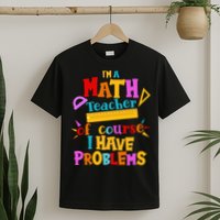 I'm A Math Teacher Of Course I Have Problems Funny T-Shirt