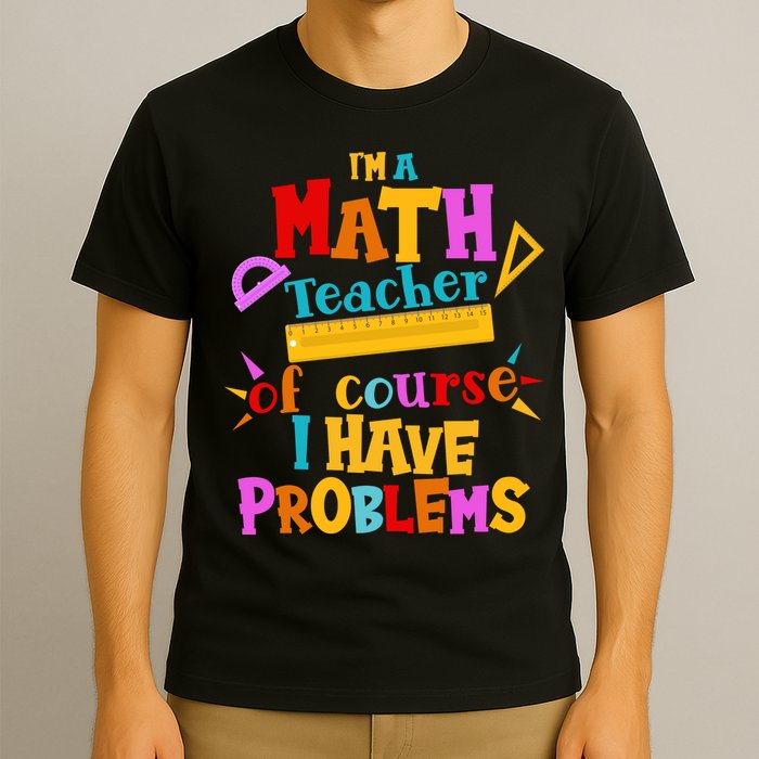 I'm A Math Teacher Of Course I Have Problems Funny T-Shirt