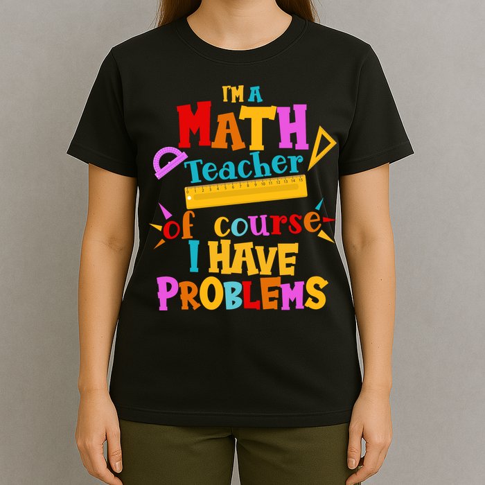 I'm A Math Teacher Of Course I Have Problems Funny T-Shirt