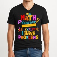 I'm A Math Teacher Of Course I Have Problems Funny V-Neck T-Shirt