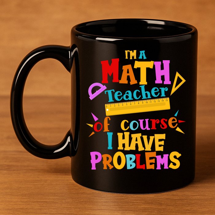I'm A Math Teacher Of Course I Have Problems Funny 11oz C Handle Ceramic Mug