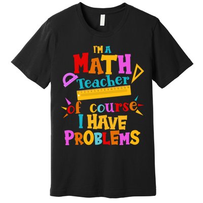 I'm A Math Teacher Of Course I Have Problems Funny Premium T-Shirt