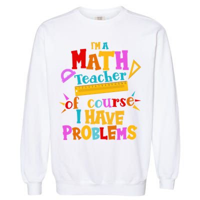 I'm A Math Teacher Of Course I Have Problems Funny Garment-Dyed Sweatshirt