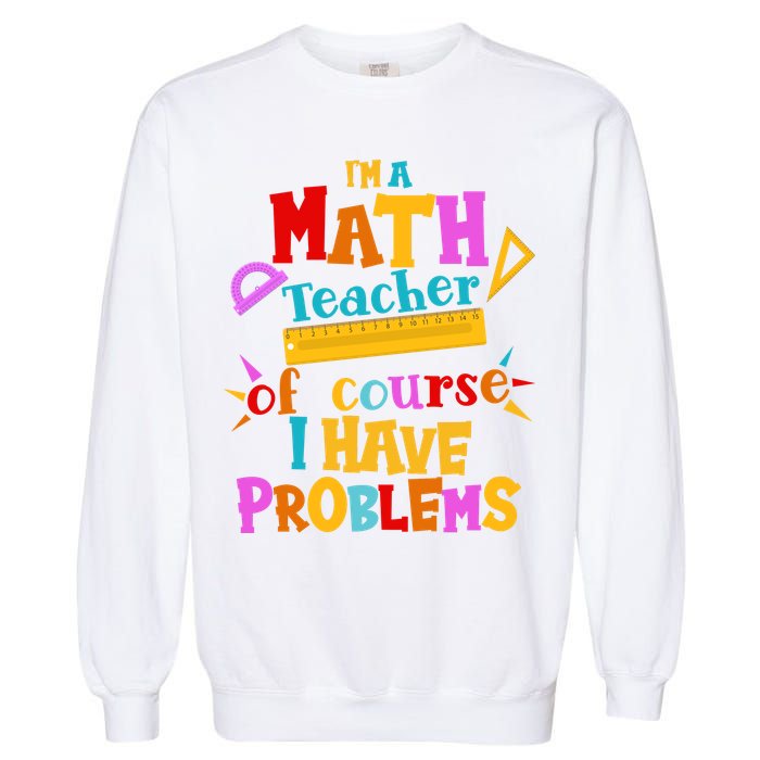 I'm A Math Teacher Of Course I Have Problems Funny Garment-Dyed Sweatshirt
