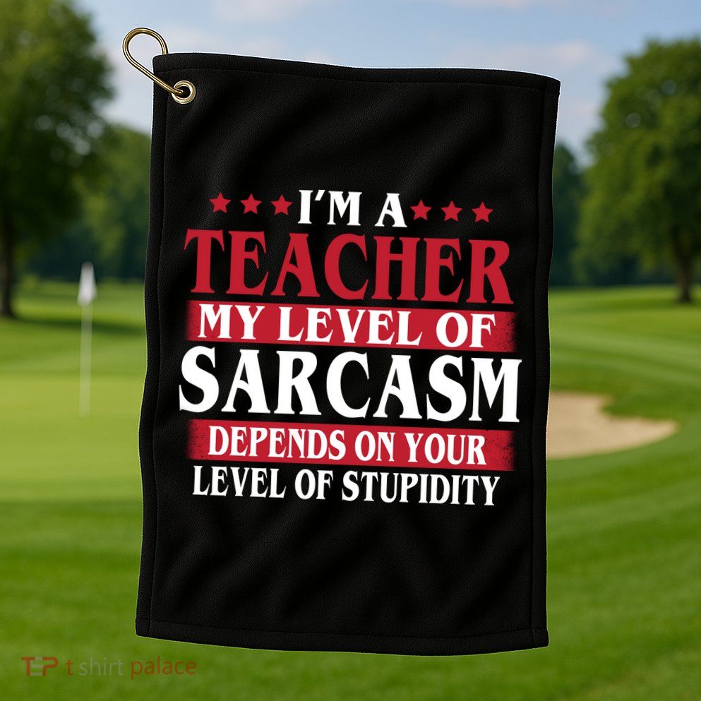 I'm A Teacher My Level of Sarcasm Depends On Your Stupidity   Golf Towel