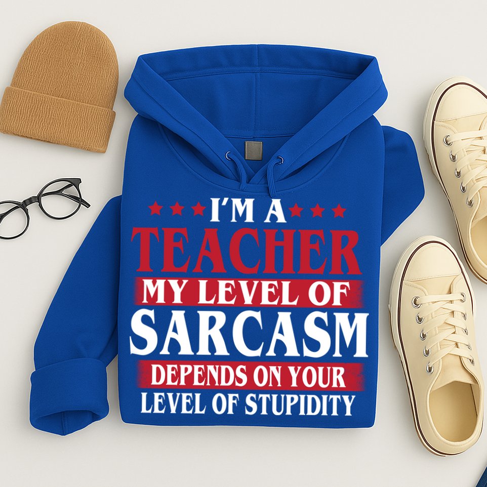 I'm A Teacher My Level of Sarcasm Depends On Your Stupidity   Hoodie