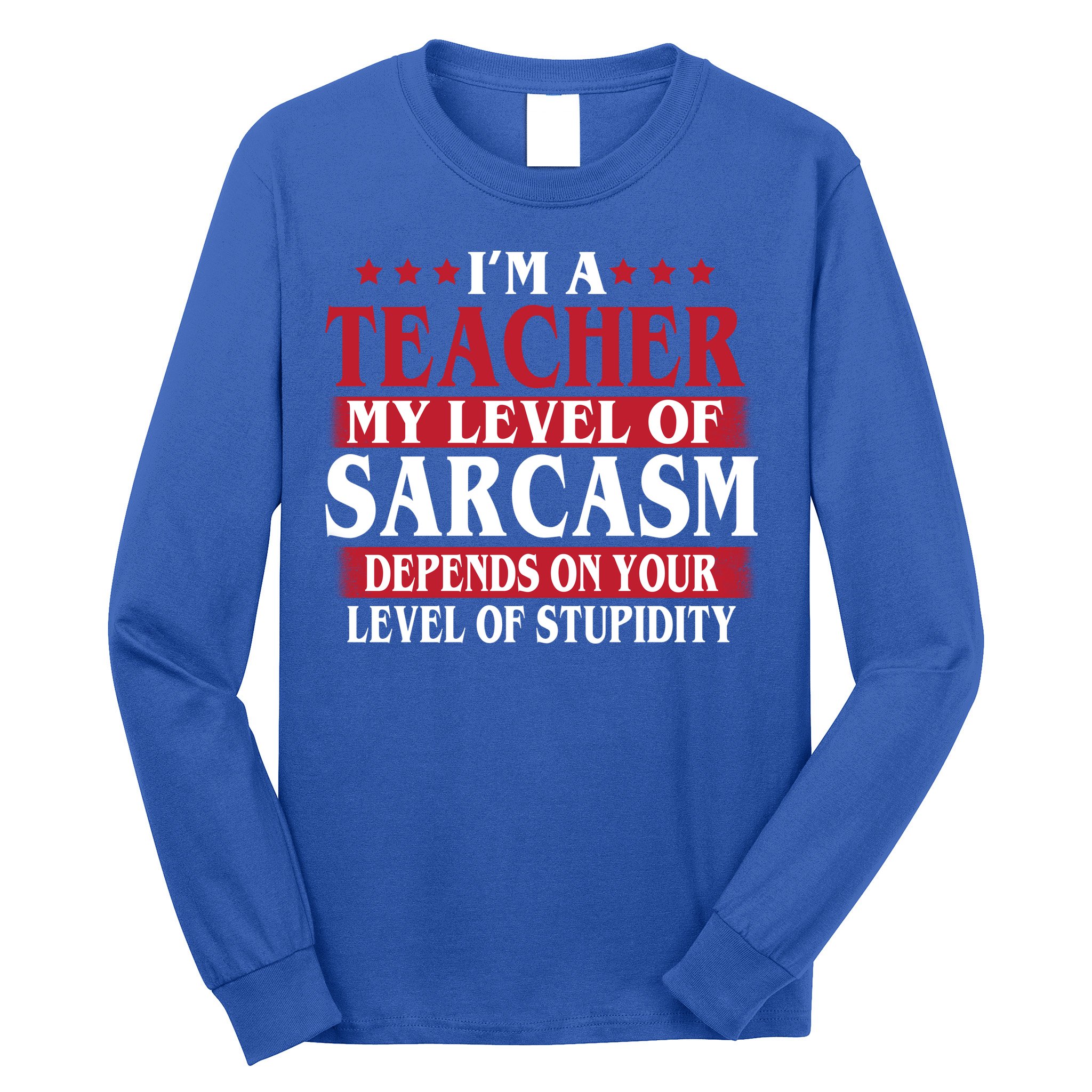 I'm A Teacher My Level of Sarcasm Depends On Your Stupidity   Long Sleeve Shirt