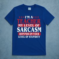 I'm A Teacher My Level of Sarcasm Depends On Your Stupidity   T-Shirt
