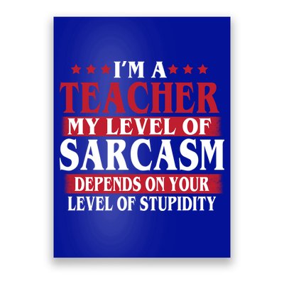 I'm A Teacher My Level of Sarcasm Depends On Your Stupidity   Poster
