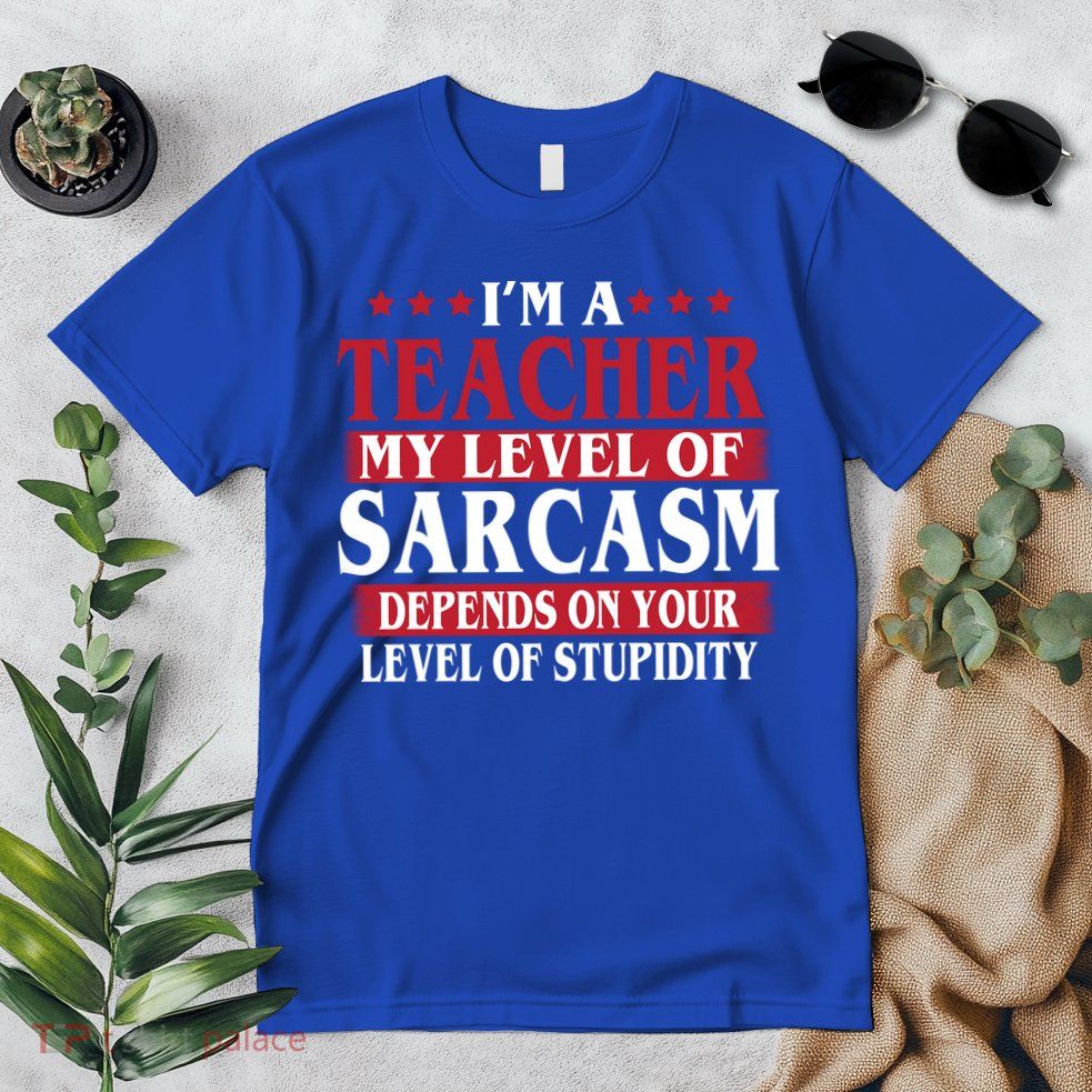 I'm A Teacher My Level of Sarcasm Depends On Your Stupidity   Premium T-Shirt