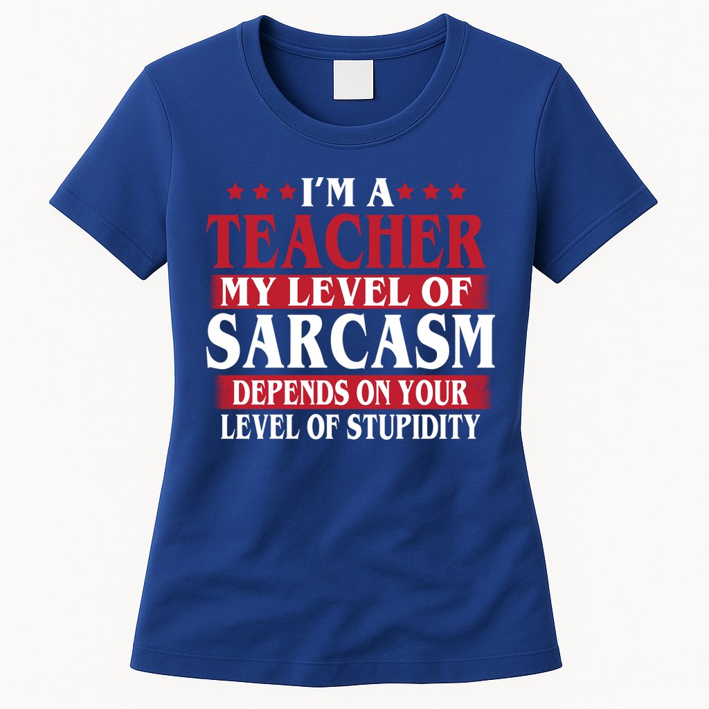 I'm A Teacher My Level of Sarcasm Depends On Your Stupidity   Womens T-Shirt