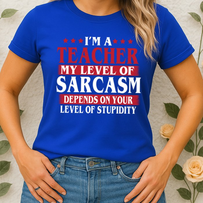 I'm A Teacher My Level of Sarcasm Depends On Your Stupidity   Womens T-Shirt