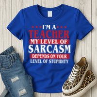 I'm A Teacher My Level of Sarcasm Depends On Your Stupidity   Womens T-Shirt