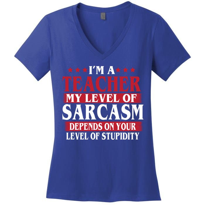 I'm A Teacher My Level of Sarcasm Depends On Your Stupidity   Women's V-Neck T-Shirt