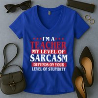 I'm A Teacher My Level of Sarcasm Depends On Your Stupidity   Women's V-Neck T-Shirt
