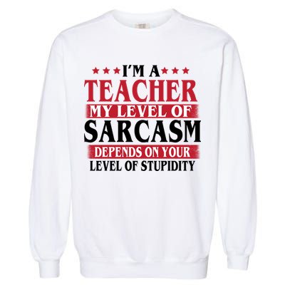 I'm A Teacher My Level of Sarcasm Depends On Your Stupidity   Garment-Dyed Sweatshirt