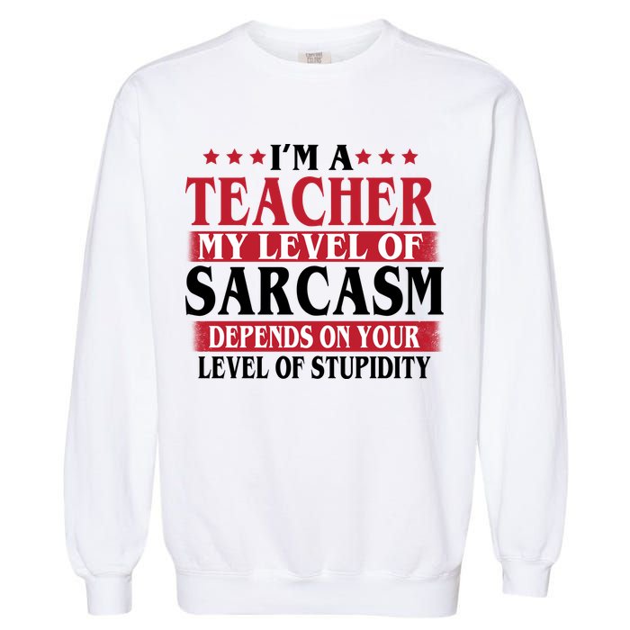 I'm A Teacher My Level of Sarcasm Depends On Your Stupidity   Garment-Dyed Sweatshirt