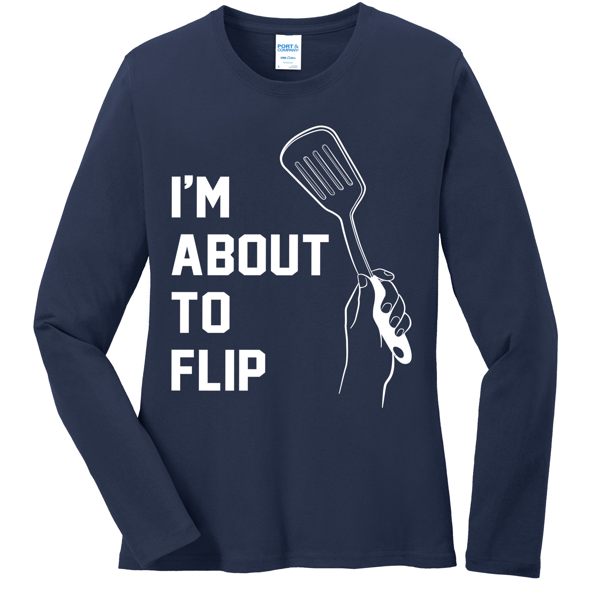 I'm About To Flip Ladies Long Sleeve Shirt